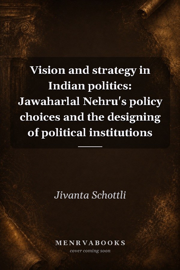 Vision and Strategy in Indian Politics: Jawaharlal Nehru's Policy Choices and the Designing of Political Institutions