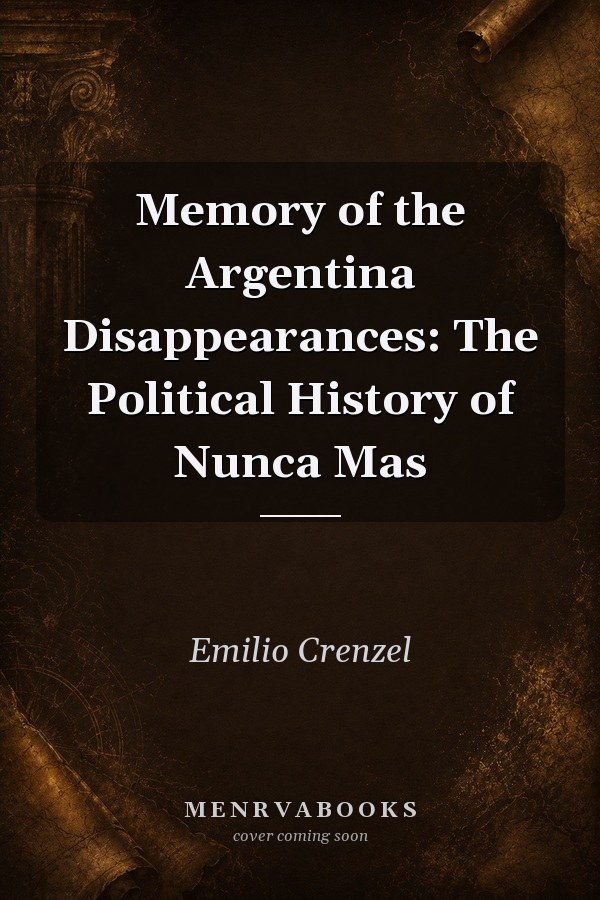 Memory of the Argentina Disappearances: The Political History of Nunca Mas