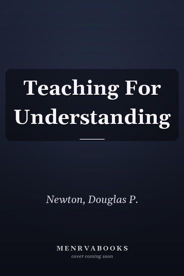 Teaching for Understanding: What It Is and How to Do It