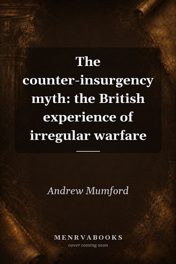 The Counter-Insurgency Myth: The British Experience of Irregular Warfare