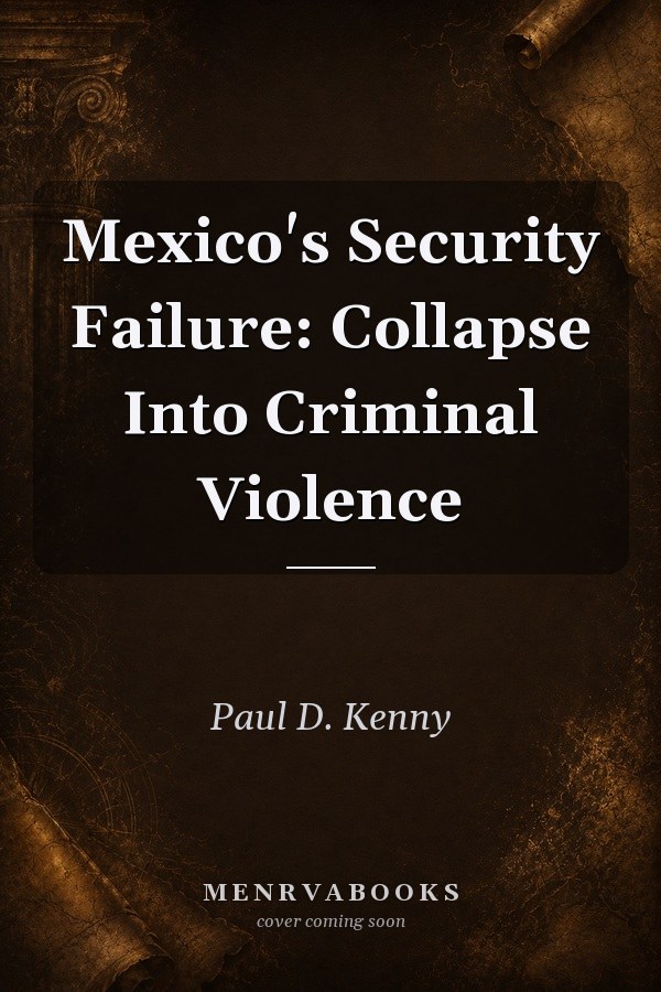 Mexico's Security Failure: Collapse Into Criminal Violence
