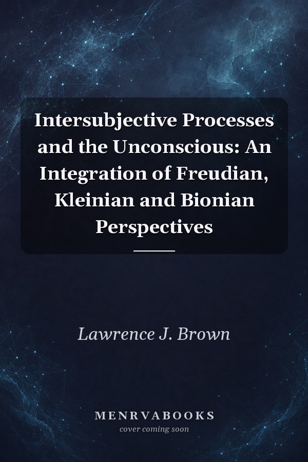 Intersubjective Processes and the Unconscious: An Integration of Freudian, Kleinian and Bionian Perspectives