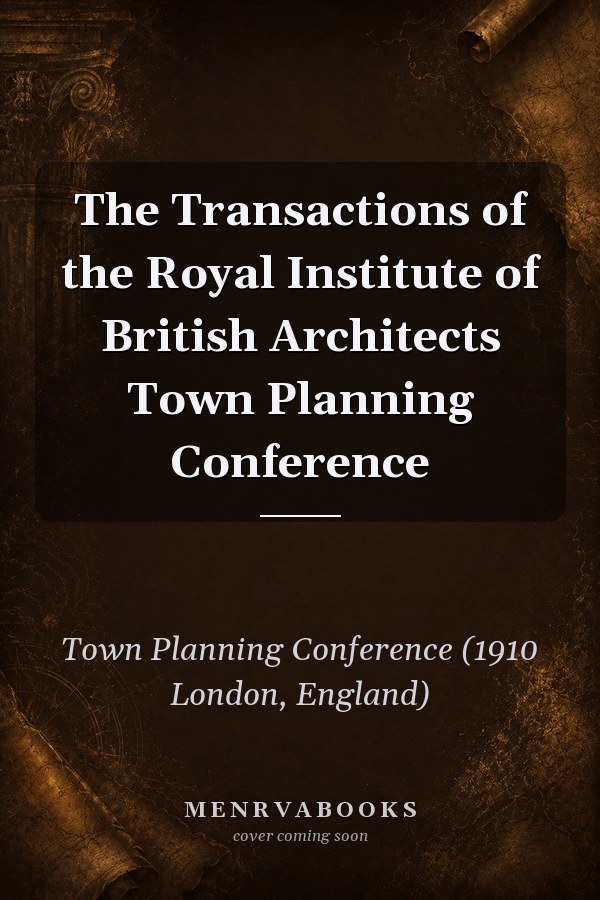 The Transactions of the Royal Institute of British Architects Town Planning Conference