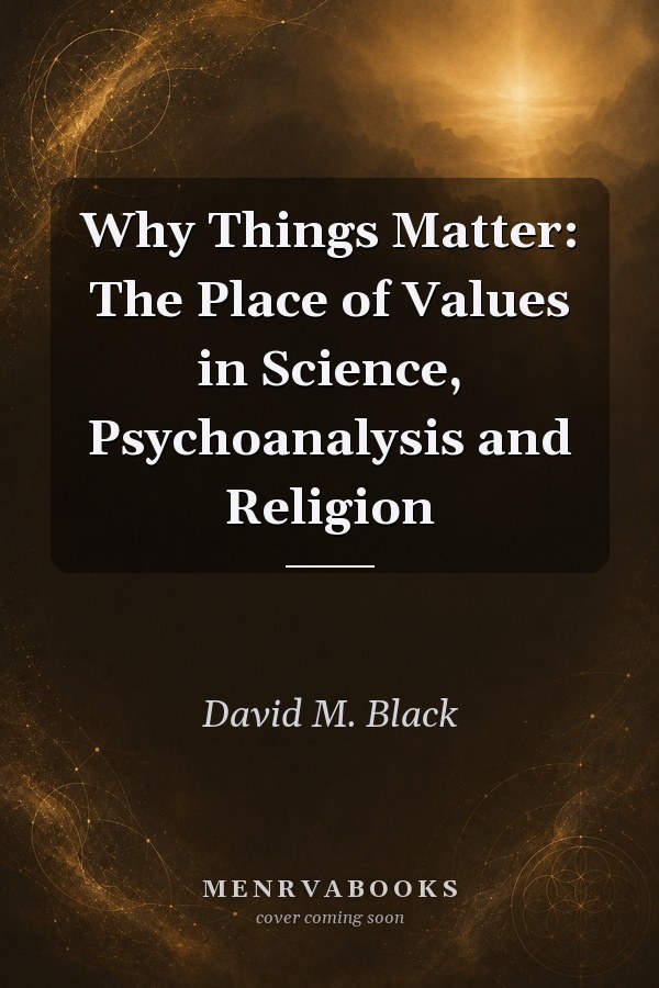 Why Things Matter: The Place of Values in Science, Psychoanalysis and Religion