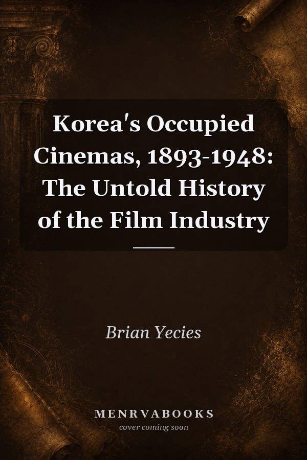 Korea's Occupied Cinemas, 1893-1948: The Untold History of the Film Industry