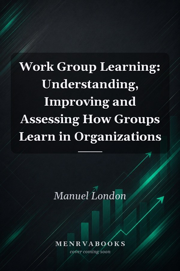 Work Group Learning: Understanding, Improving and Assessing How Groups Learn in Organizations