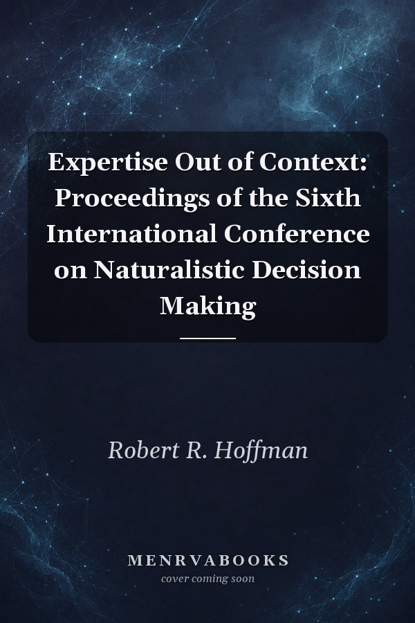Expertise Out of Context: Proceedings of the Sixth International Conference on Naturalistic Decision Making