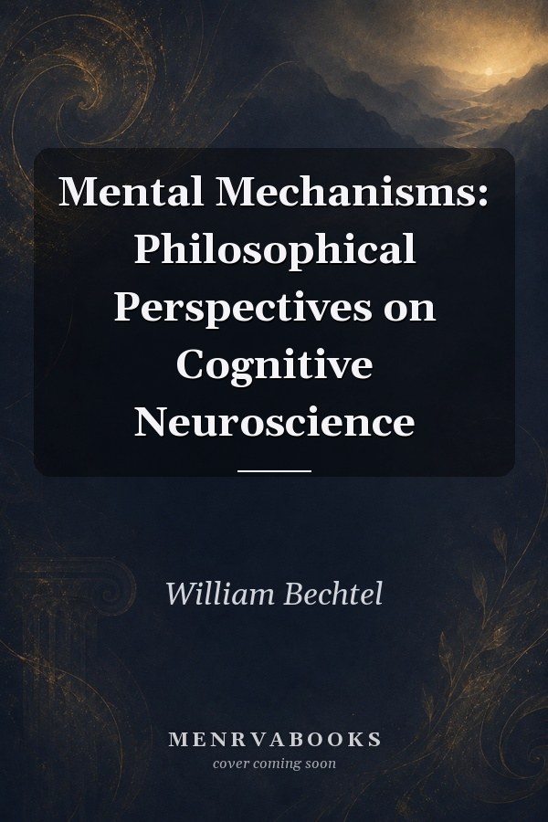 Mental Mechanisms: Philosophical Perspectives on Cognitive Neuroscience