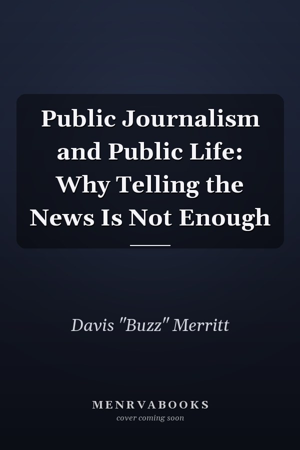 Public Journalism and Public Life: Why Telling the News Is Not Enough