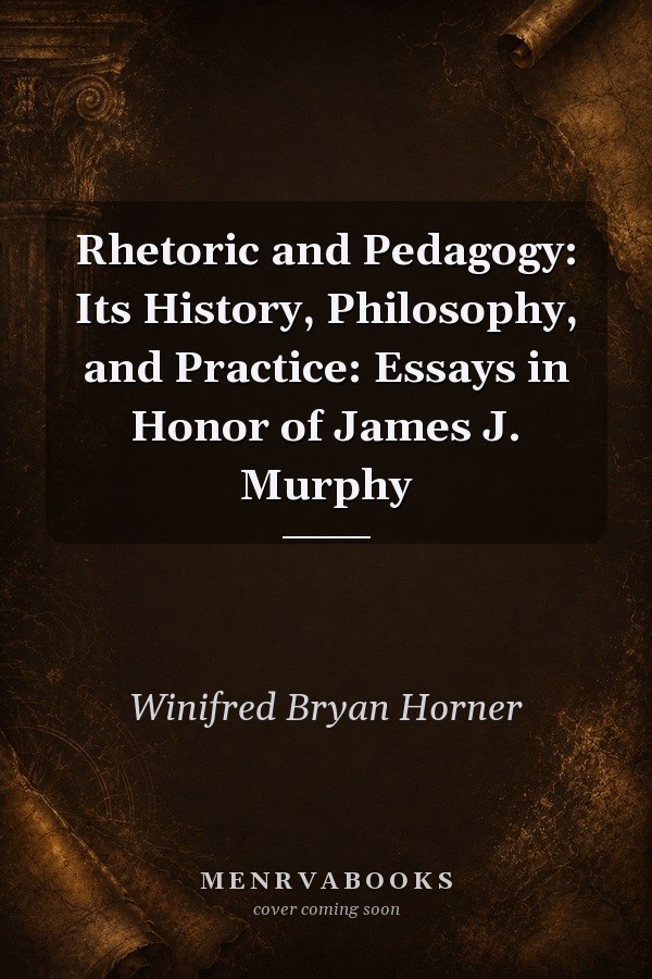 Rhetoric and Pedagogy: Its History, Philosophy, and Practice: Essays in Honor of James J. Murphy