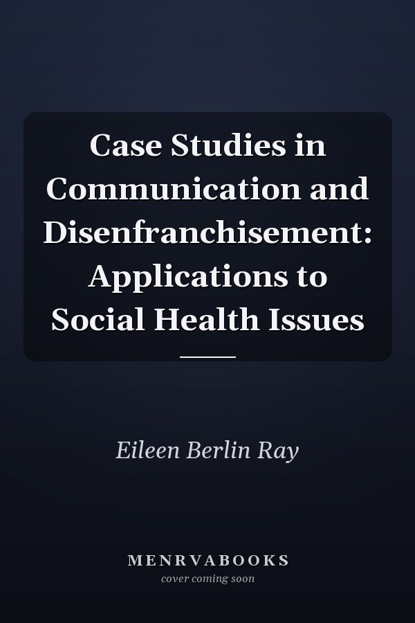 Case Studies in Communication and Disenfranchisement: Applications to Social Health Issues