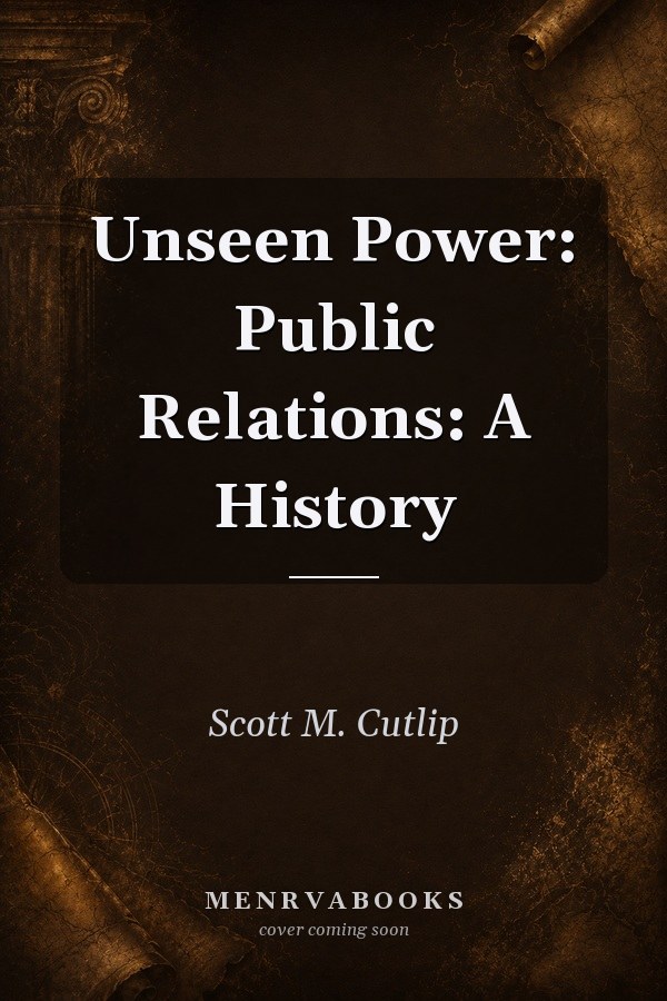 Unseen Power: Public Relations: A History