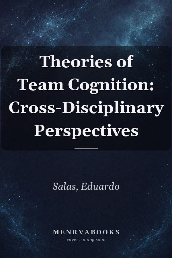 Theories of Team Cognition: Cross-Disciplinary Perspectives