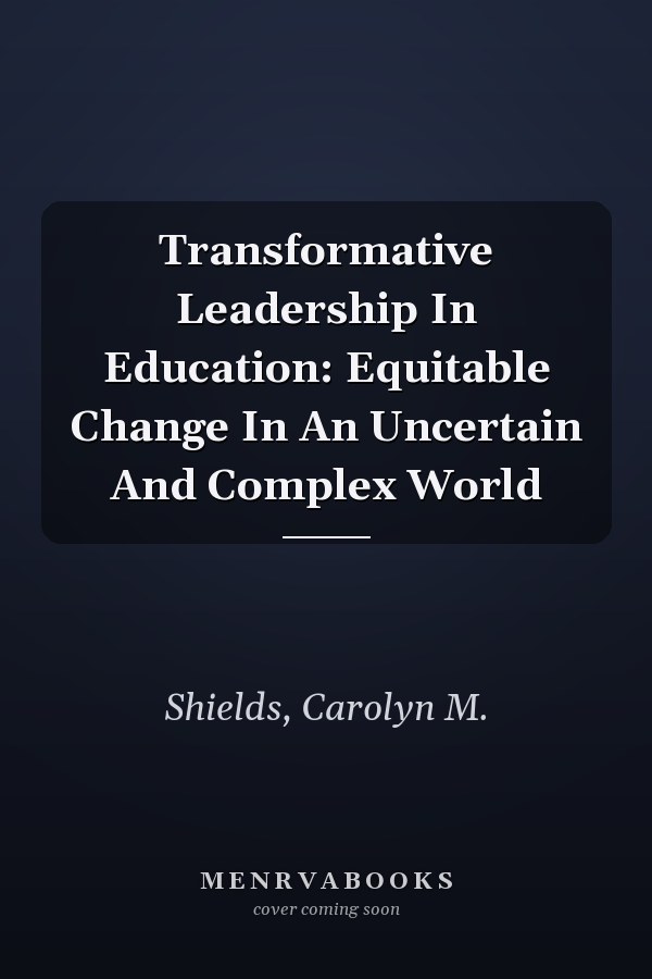 Transformative Leadership In Education: Equitable Change In An Uncertain And Complex World