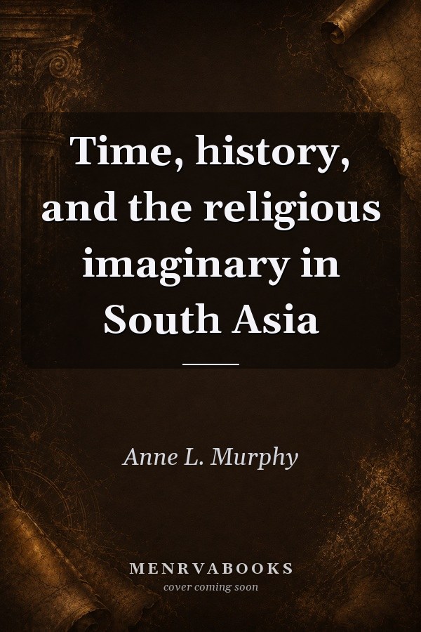Time, History, and the Religious Imaginary in South Asia