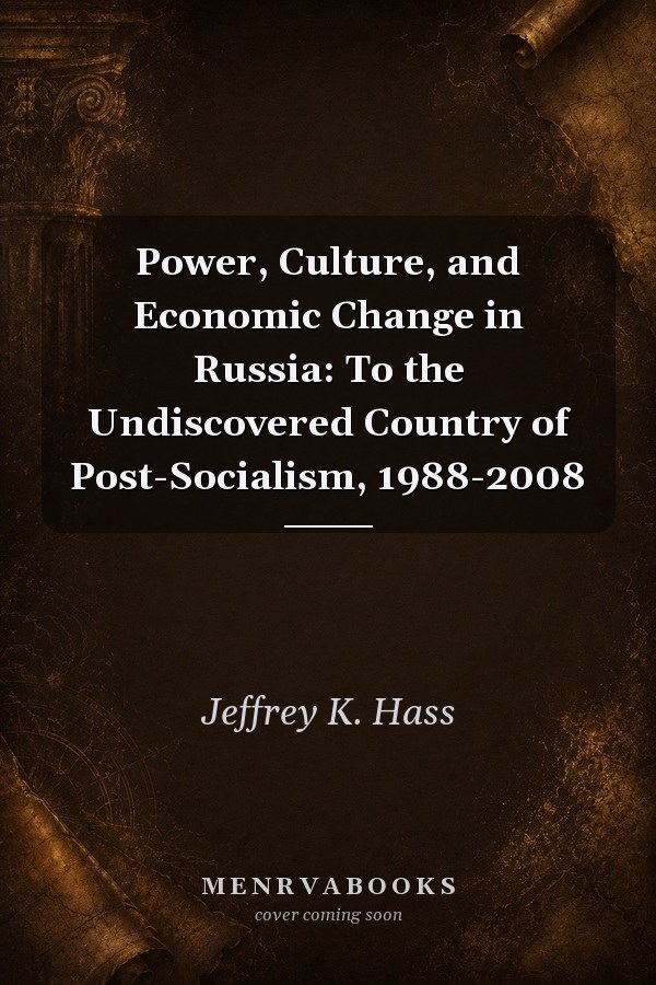 Power, Culture, and Economic Change in Russia: To the Undiscovered Country of Post-Socialism, 1988-2008
