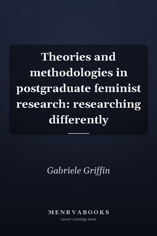 Theories and Methodologies in Postgraduate Feminist Research: Researching Differently