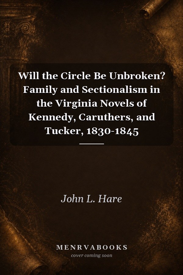 Will the Circle Be Unbroken? Family and Sectionalism in the Virginia Novels of Kennedy, Caruthers, and Tucker, 1830-1845