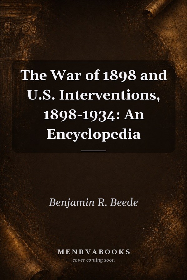 The War of 1898 and U.S. Interventions, 1898-1934: An Encyclopedia
