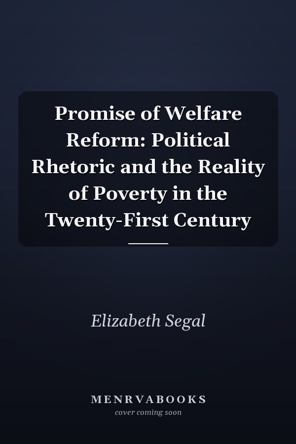 Promise of Welfare Reform: Political Rhetoric and the Reality of Poverty in the Twenty-First Century
