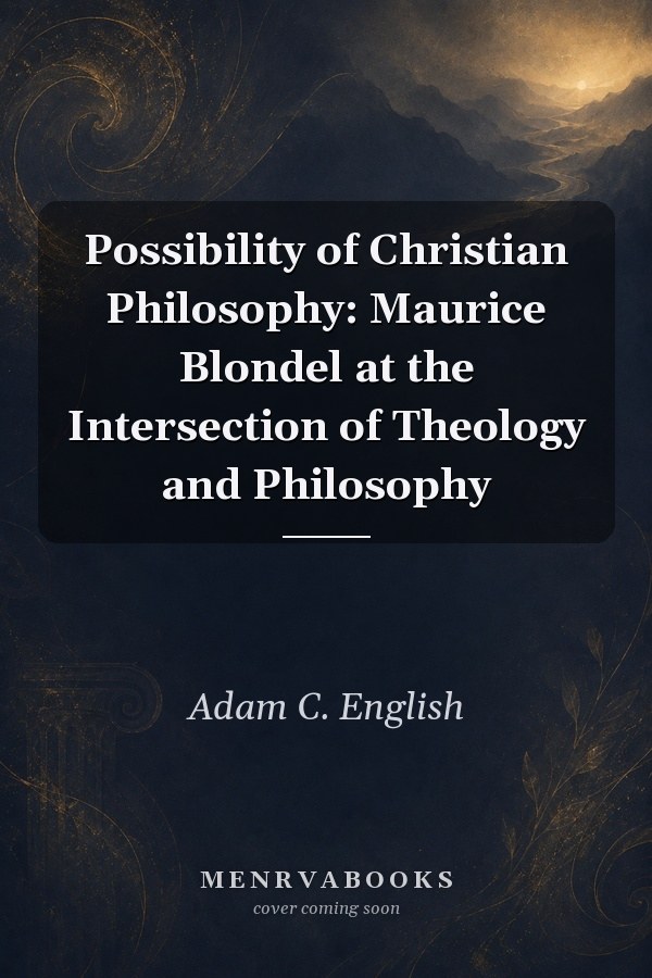 Possibility of Christian Philosophy: Maurice Blondel at the Intersection of Theology and Philosophy