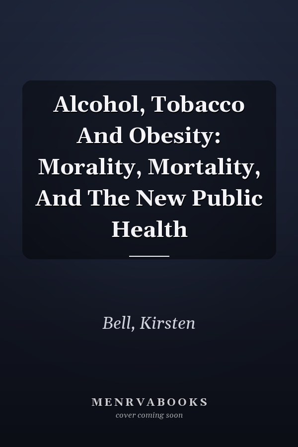 Alcohol, Tobacco and Obesity: Morality, Mortality, and the New Public Health
