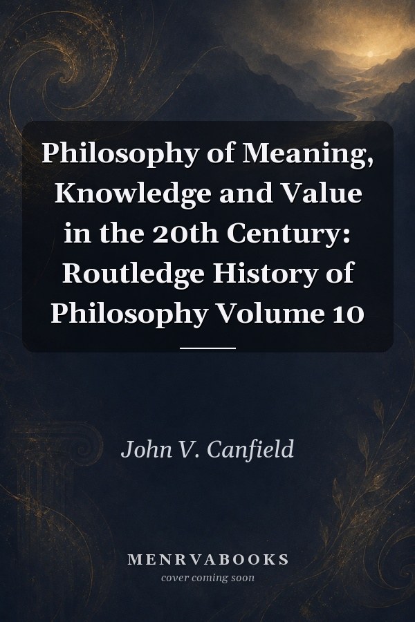 Philosophy of Meaning, Knowledge and Value in the 20th Century: Routledge History of Philosophy Volume 10