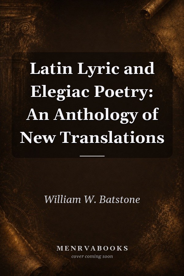 Latin Lyric and Elegiac Poetry: An Anthology of New Translations