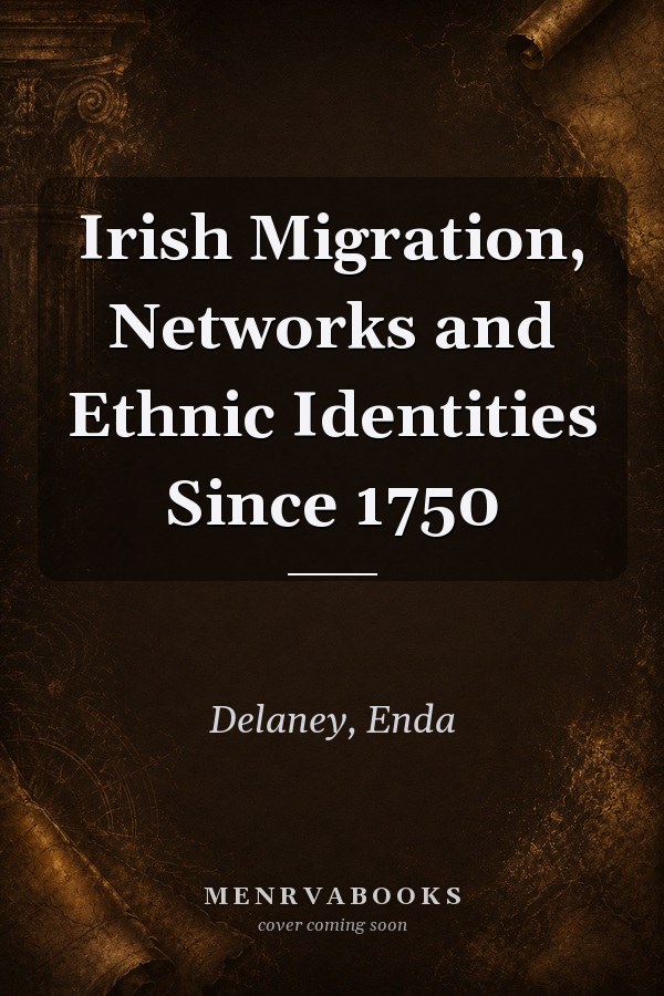 Irish Migration, Networks and Ethnic Identities Since 1750