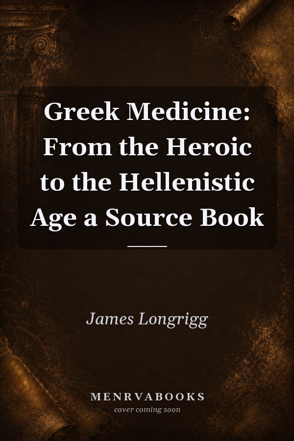 Greek Medicine: From the Heroic to the Hellenistic Age a Source Book