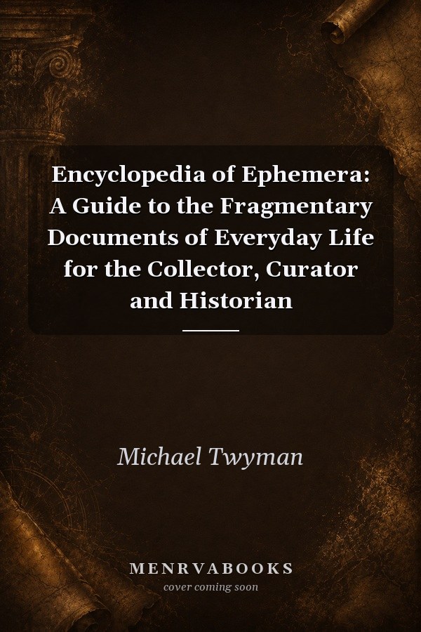 Encyclopedia of Ephemera: A Guide to the Fragmentary Documents of Everyday Life for the Collector, Curator and Historian