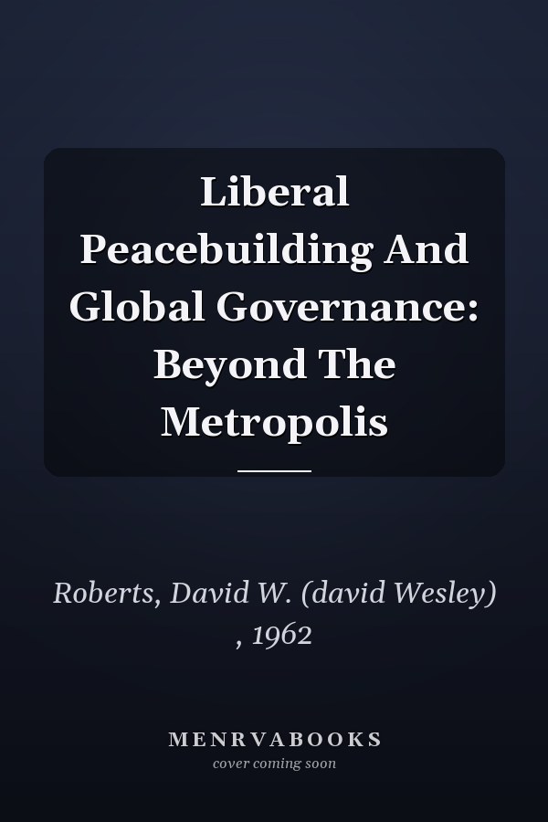 Liberal Peacebuilding And Global Governance: Beyond The Metropolis