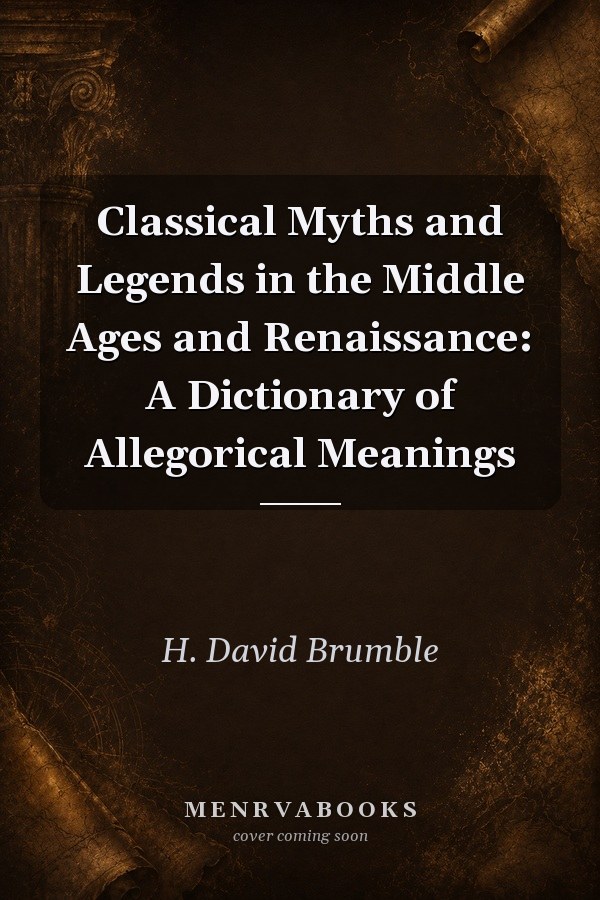 Classical Myths and Legends in the Middle Ages and Renaissance: A Dictionary of Allegorical Meanings