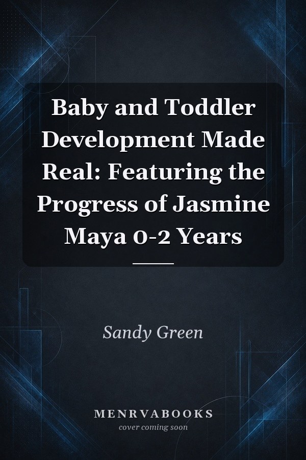 Baby and Toddler Development Made Real: Featuring the Progress of Jasmine Maya 0-2 Years