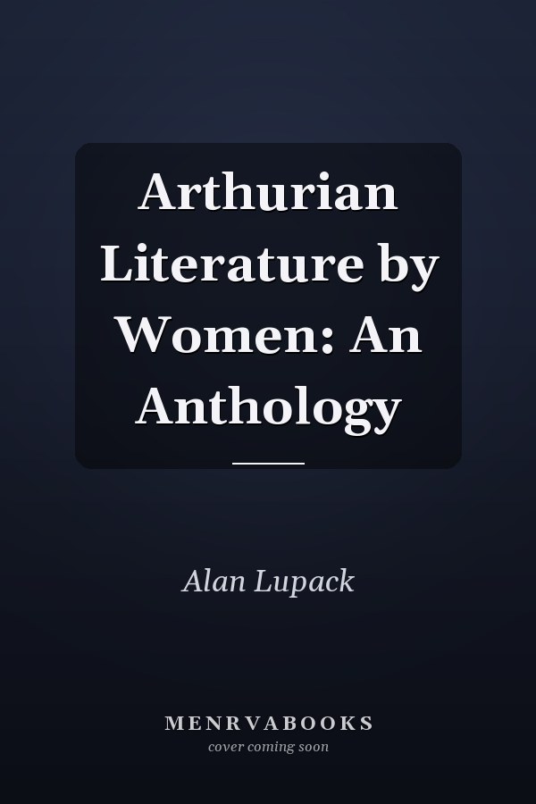 Arthurian Literature by Women: An Anthology