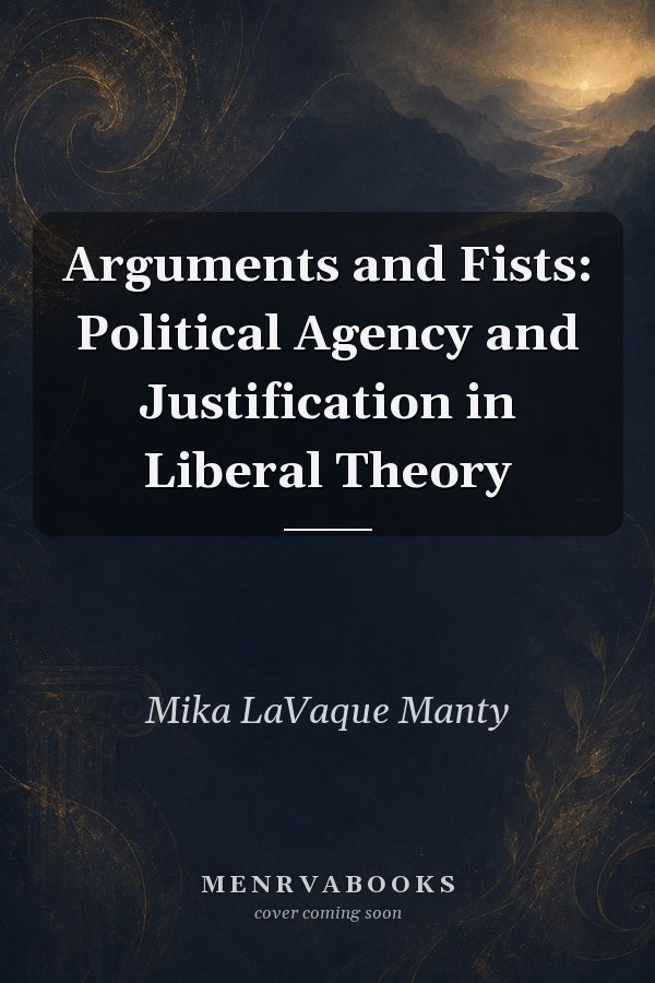 Arguments and Fists: Political Agency and Justification in Liberal Theory