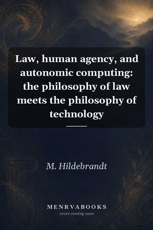 Law, Human Agency, and Autonomic Computing: The Philosophy of Law Meets the Philosophy of Technology