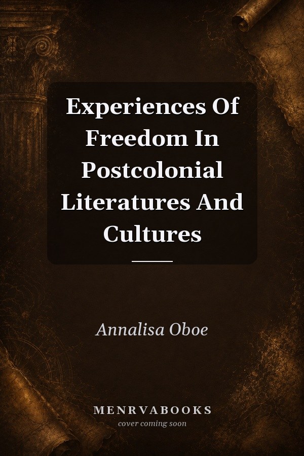 Experiences Of Freedom In Postcolonial Literatures And Cultures