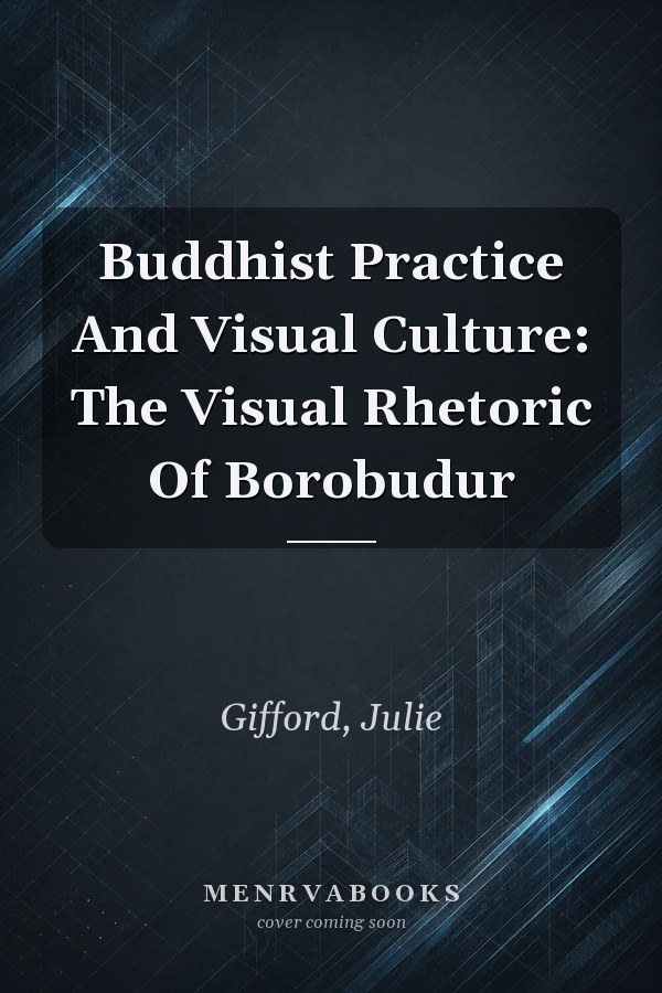 Buddhist Practice And Visual Culture: The Visual Rhetoric Of Borobudur