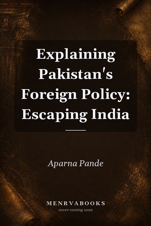 Explaining Pakistan's Foreign Policy: Escaping India