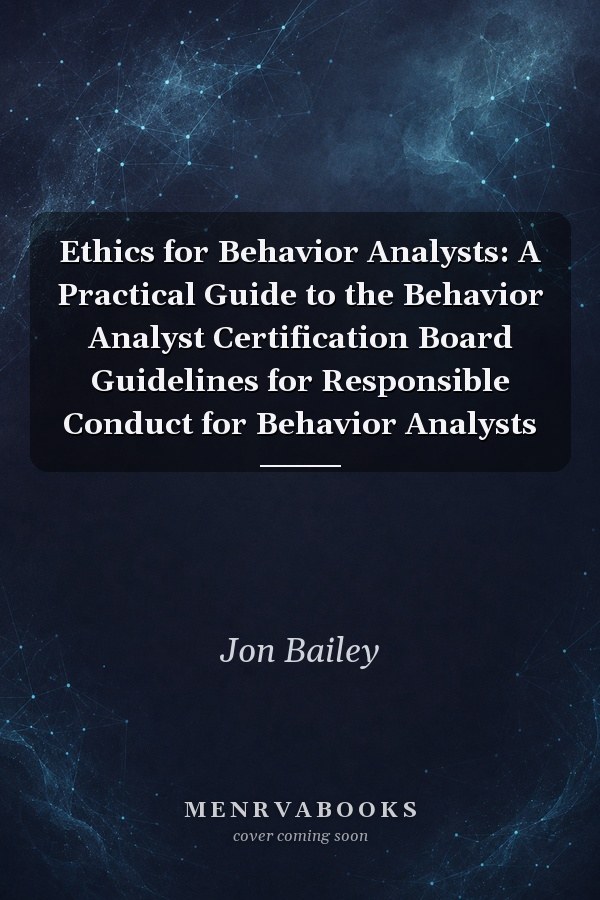 Ethics for Behavior Analysts: A Practical Guide to the Behavior Analyst Certification Board Guidelines for Responsible Conduct for Behavior Analysts