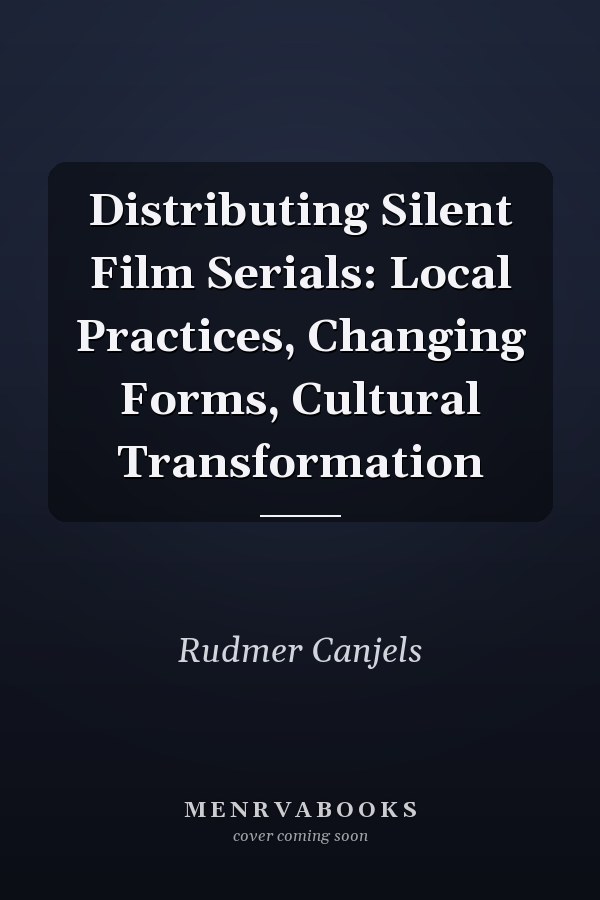 Distributing Silent Film Serials: Local Practices, Changing Forms, Cultural Transformation
