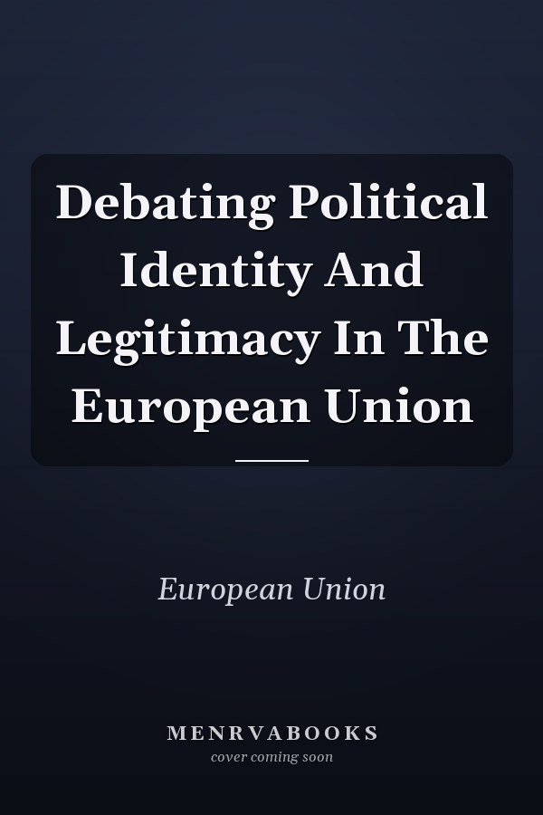 Debating Political Identity And Legitimacy In The European Union