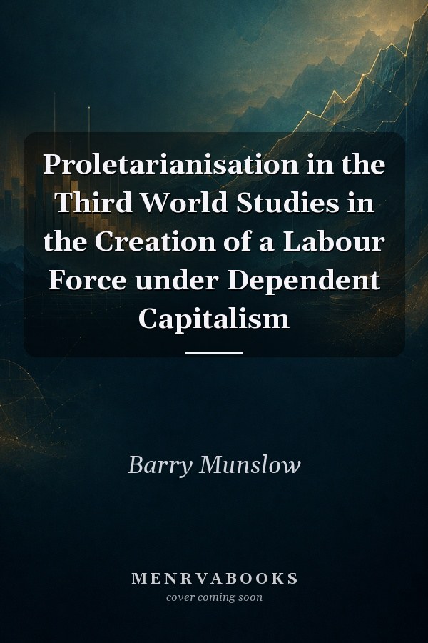 Proletarianisation in the Third World Studies in the Creation of a Labour Force under Dependent Capitalism