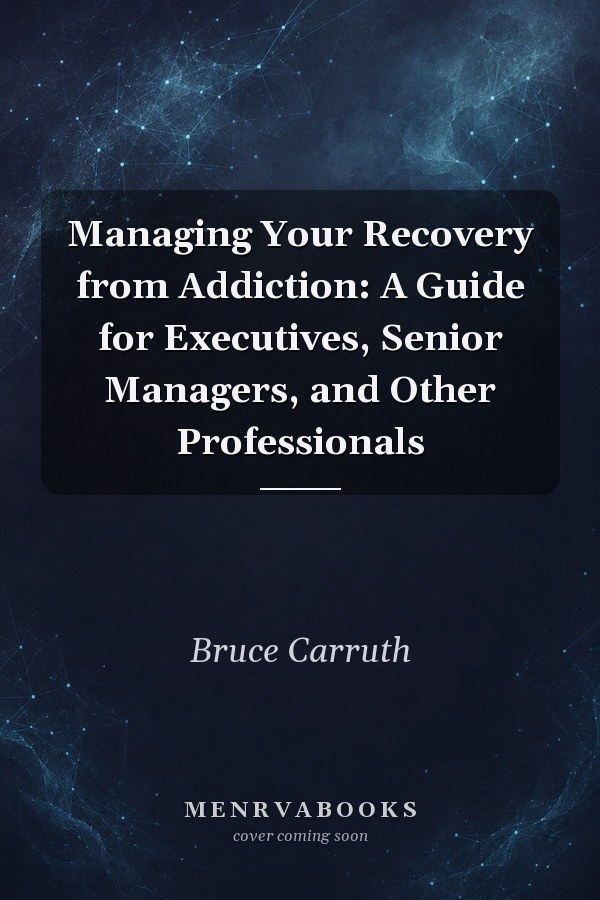Managing Your Recovery from Addiction: A Guide for Executives, Senior Managers, and Other Professionals