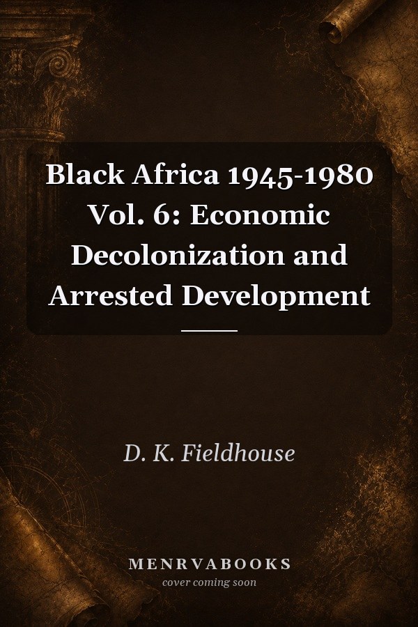 Black Africa 1945-1980 Vol. 6: Economic Decolonization and Arrested Development