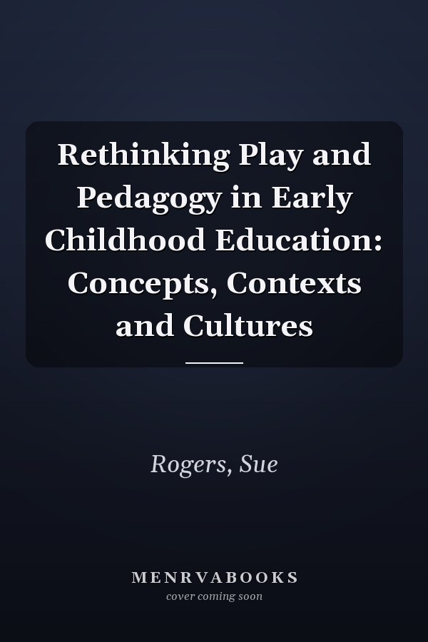 Rethinking Play and Pedagogy in Early Childhood Education: Concepts, Contexts and Cultures