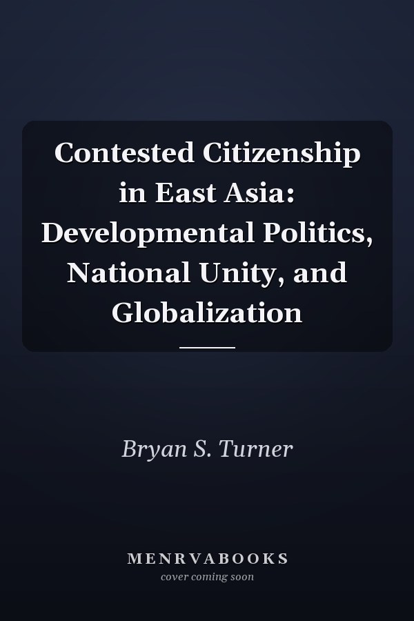 Contested Citizenship in East Asia: Developmental Politics, National Unity, and Globalization