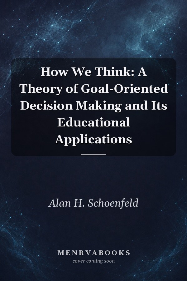 How We Think: A Theory of Goal-Oriented Decision Making and Its Educational Applications