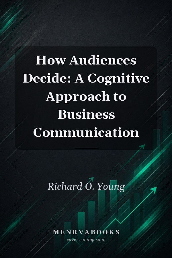 How Audiences Decide: A Cognitive Approach to Business Communication